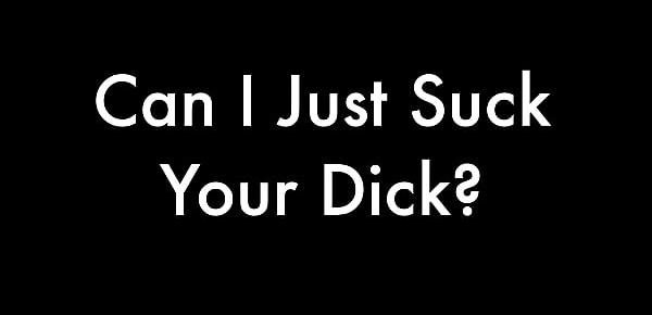  Can I Just Suck Your Dick